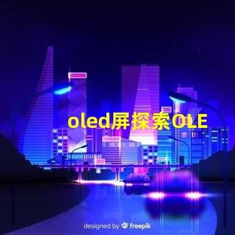 oled屏探索OLED屏幕的未來技術(shù)與市場潛力