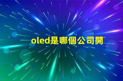 oled是哪個公司開發(fā)的探索OLED技術背后的行業(yè)巨頭
