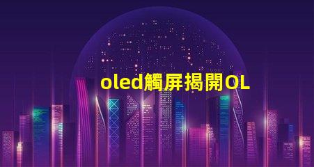 oled觸屏揭開OLED觸屏背后的技術秘密,你知道嗎