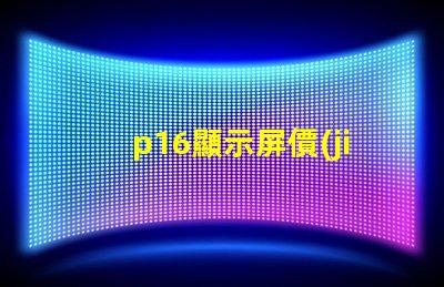 p16顯示屏價(jià)格揭示影響價(jià)格的關(guān)鍵因素