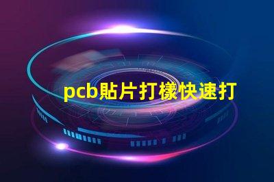 pcb貼片打樣快速打樣服務(wù)提升生產(chǎn)效率