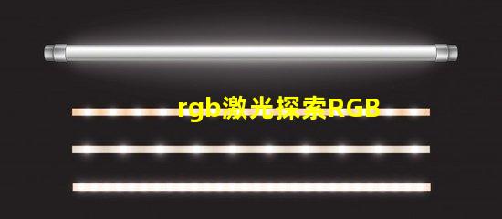 rgb激光探索RGB激光在工業(yè)應(yīng)用中的潛力