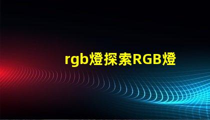 rgb燈探索RGB燈的商業(yè)應(yīng)用與優(yōu)勢