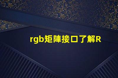 rgb矩陣接口了解RGB矩陣接口的重要性與應(yīng)用