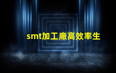 smt加工廠高效率生產(chǎn)如何提升利潤(rùn)