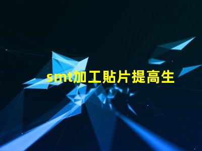 smt加工貼片提高生產(chǎn)效率的最佳解決方案