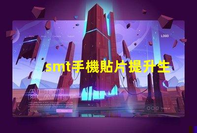 smt手機貼片提升生產效率的關鍵技術揭秘