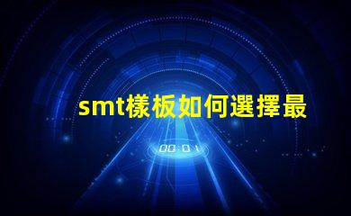 smt樣板如何選擇最佳SMT樣板以提高生產(chǎn)效率