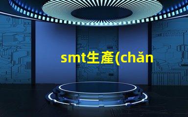 smt生產(chǎn)流程揭開(kāi)SMT生產(chǎn)的秘密,提升效率的關(guān)鍵流程是什么