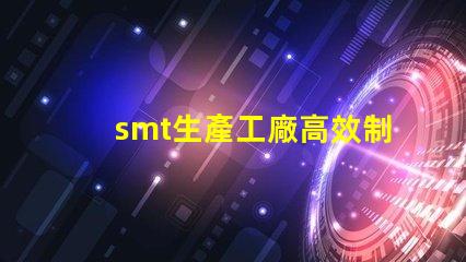 smt生產工廠高效制造的未來,您準備好了嗎