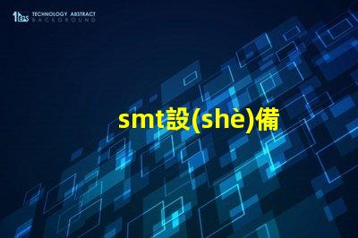 smt設(shè)備了解現(xiàn)代電子制造的關(guān)鍵技術(shù)