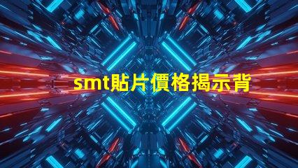 smt貼片價格揭示背后的成本與市場動態(tài)