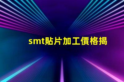 smt貼片加工價格揭示不同規(guī)格影響的真實成本