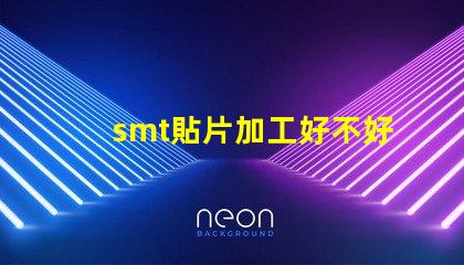 smt貼片加工好不好做揭秘SMT貼片加工的真實挑戰(zhàn)與機會