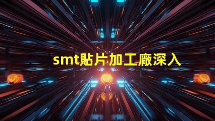 smt貼片加工廠深入了解SMT技術(shù)與市場需求