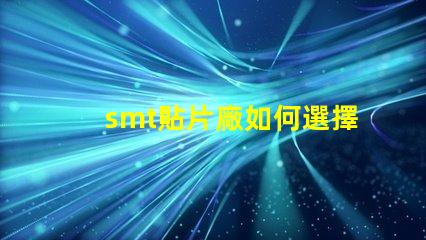 smt貼片廠如何選擇高效的smt貼片工廠