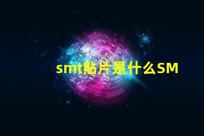 smt貼片是什么SMT貼片技術(shù)的深度解析
