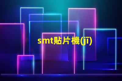 smt貼片機(jī)價(jià)格如何選擇性價(jià)比最高的設(shè)備