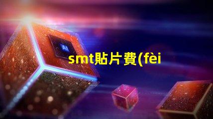 smt貼片費(fèi)用揭示影響成本的關(guān)鍵因素