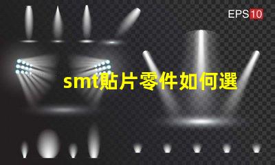 smt貼片零件如何選擇最佳貼片零件以提升生產(chǎn)效率