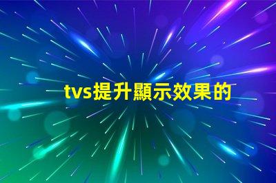 tvs提升顯示效果的LED電視技術(shù)揭秘