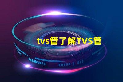 tvs管了解TVS管的應(yīng)用與選型技巧