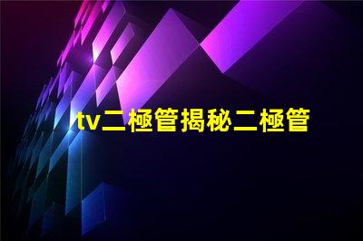 tv二極管揭秘二極管在電視技術(shù)中的關(guān)鍵作用