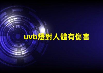 uvb燈對人體有傷害嗎深入解析UVB燈對皮膚健康的影響