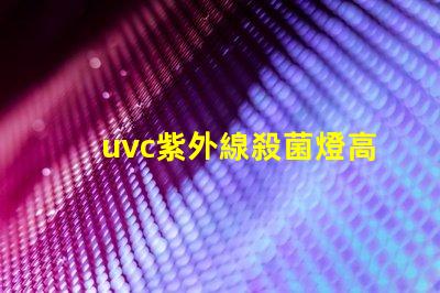 uvc紫外線殺菌燈高效抗菌解決方案如何提升您業(yè)務的安全性