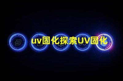 uv固化探索UV固化技術(shù)的未來潛力