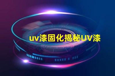 uv漆固化揭秘UV漆固化技術(shù)的高效應(yīng)用