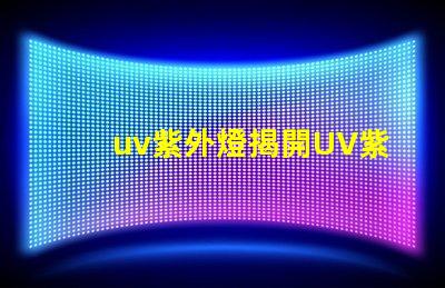 uv紫外燈揭開UV紫外燈的神秘面紗,你準(zhǔn)備好了嗎