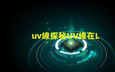 uv線探秘UV線在LED光源中的應(yīng)用價(jià)值