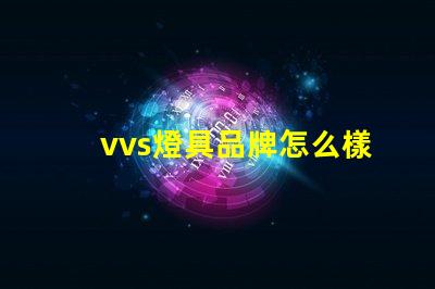 vvs燈具品牌怎么樣深入分析vvs燈具品牌的市場(chǎng)表現(xiàn)