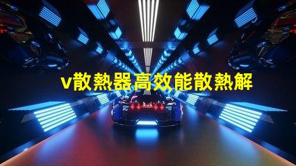 v散熱器高效能散熱解決方案揭秘
