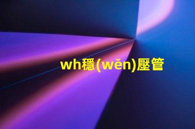 wh穩(wěn)壓管如何挑選高性能的wh穩(wěn)壓管
