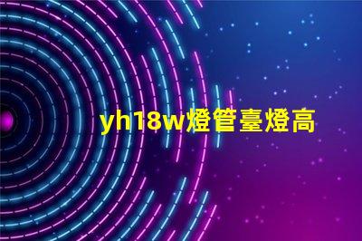 yh18w燈管臺燈高效節(jié)能臺燈的秘密揭曉
