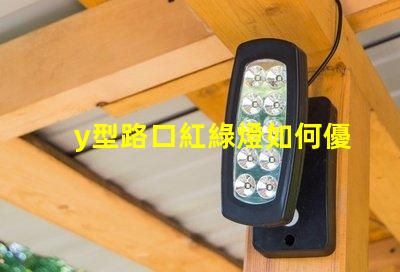 y型路口紅綠燈如何優(yōu)化交通流量與安全性