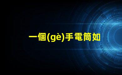 一個(gè)手電筒如何選擇最佳手電筒應(yīng)用
