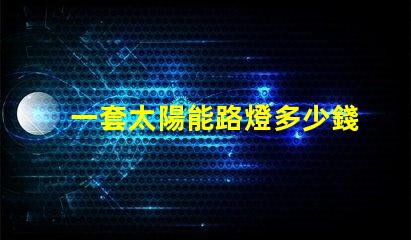 一套太陽能路燈多少錢揭示性價比與質(zhì)量的關(guān)鍵因素