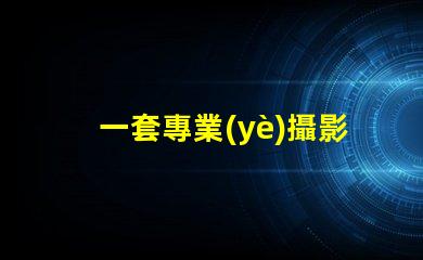 一套專業(yè)攝影設(shè)備大概多少錢了解市場價(jià)格與設(shè)備配置