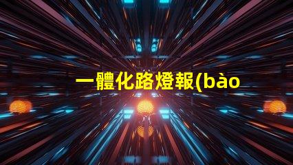 一體化路燈報(bào)價如何選擇最具性價比的產(chǎn)品