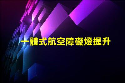 一體式航空障礙燈提升安全性的高效照明解決方案