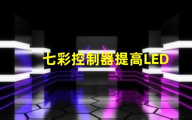 七彩控制器提高LED燈光效果的關(guān)鍵設(shè)備嗎