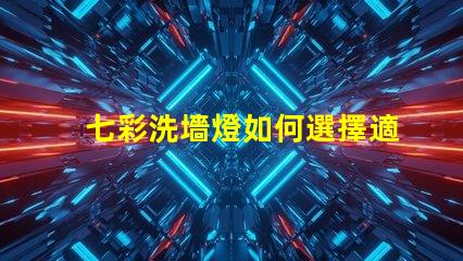 七彩洗墻燈如何選擇適合的七彩洗墻燈