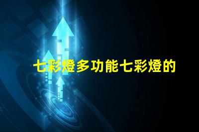 七彩燈多功能七彩燈的應(yīng)用與優(yōu)勢解析