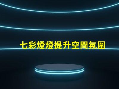 七彩燈燈提升空間氛圍的絕佳選擇