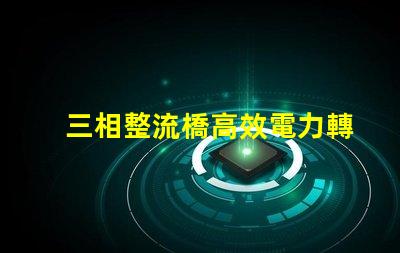 三相整流橋高效電力轉(zhuǎn)換的關(guān)鍵技術(shù)揭秘