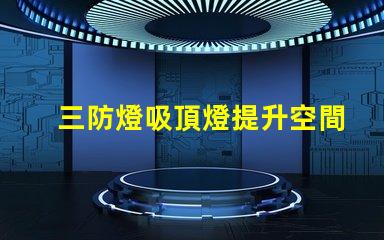 三防燈吸頂燈提升空間安全性能的最佳選擇