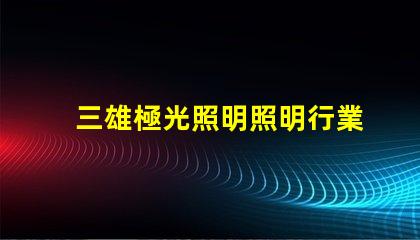 三雄極光照明照明行業(yè)領軍者的前景分析